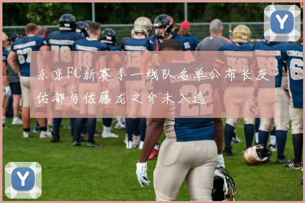 东京FC新赛季一线队名单公布长友佑都与佐藤龙之介未入选