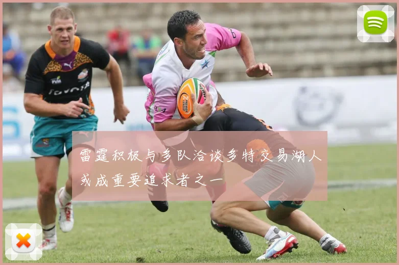 雷霆积极与多队洽谈多特交易湖人或成重要追求者之一