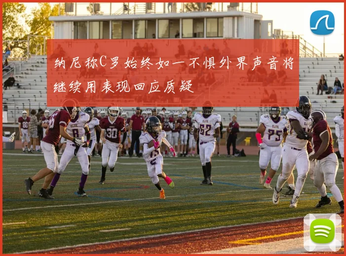 纳尼称C罗始终如一不惧外界声音将继续用表现回应质疑