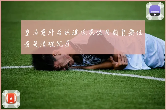 皇马意外否认追求恩佐目前首要任务是清理冗员