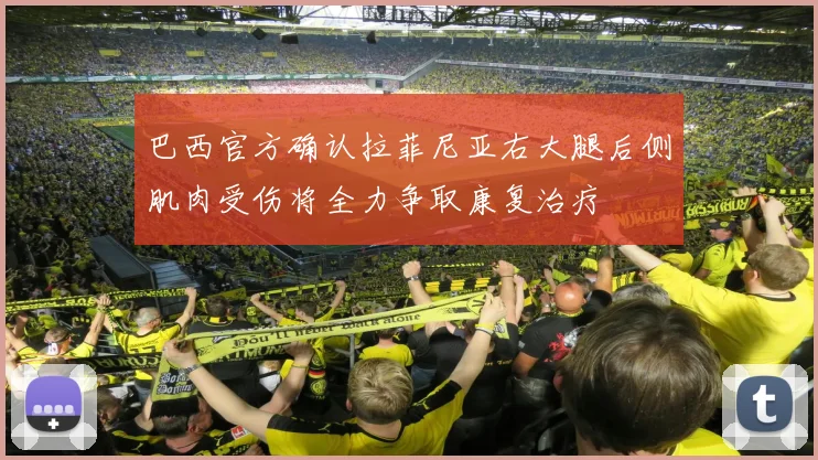 巴西官方确认拉菲尼亚右大腿后侧肌肉受伤将全力争取康复治疗