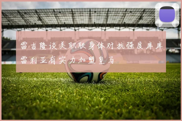 雷吉隆谈美职联身体对抗强度库库雷利亚有实力加盟皇马