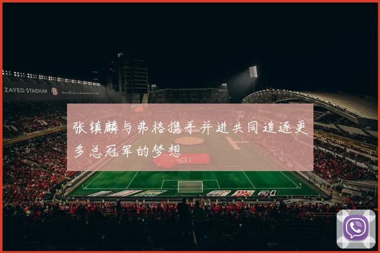 张镇麟与弗格携手并进共同追逐更多总冠军的梦想