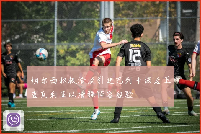 切尔西积极洽谈引进巴列卡诺后卫查瓦利亚以增强阵容经验