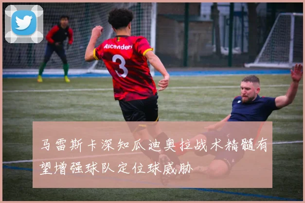 马雷斯卡深知瓜迪奥拉战术精髓有望增强球队定位球威胁
