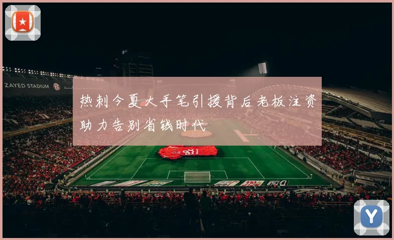 热刺今夏大手笔引援背后老板注资助力告别省钱时代