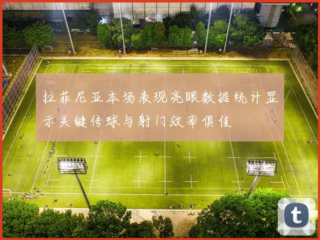 拉菲尼亚本场表现亮眼数据统计显示关键传球与射门效率俱佳