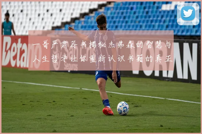 一哥严肃荐书揭秘杰弗森的智慧与人生哲学让你重新认识书籍的真正价值