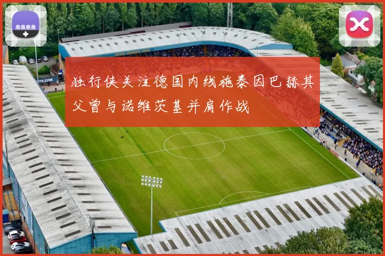独行侠关注德国内线施泰因巴赫其父曾与诺维茨基并肩作战