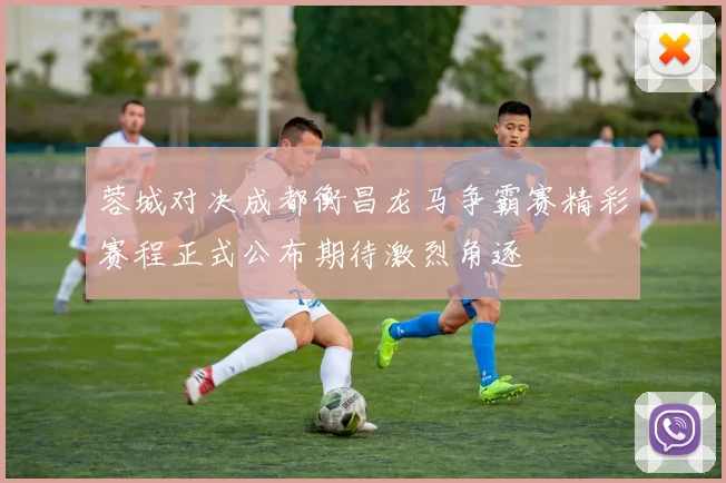 蓉城对决成都衡昌龙马争霸赛精彩赛程正式公布期待激烈角逐